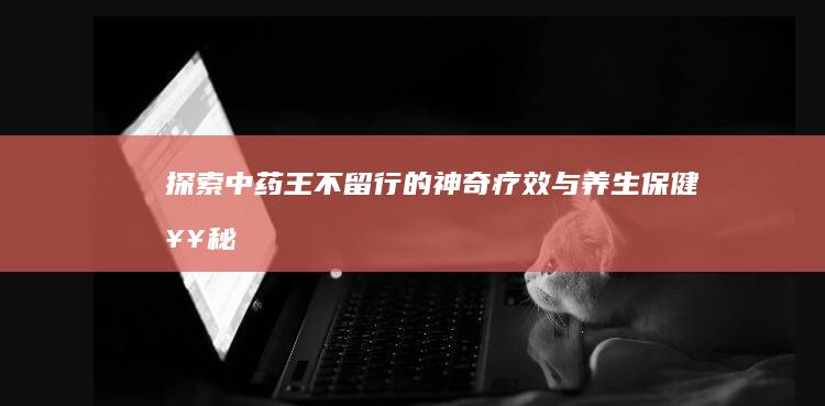 探索中药王不留行的神奇疗效与养生保健奥秘